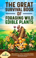 Great Survival Book of Foraging Wild Edible Plants: The Simple 7 Step Foragers Guide to Identifying, Harvesting, and Preparing Edible Wild Plants & Herbs