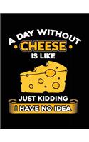 A Day Without Cheese Is Like Just Kidding I Have No Idea