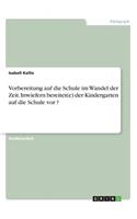 Vorbereitung auf die Schule im Wandel der Zeit. Inwiefern bereitet(e) der Kindergarten auf die Schule vor ?