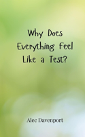 Why Does Everything Feel Like a Test?