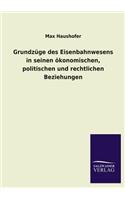Grundzuge Des Eisenbahnwesens in Seinen Okonomischen, Politischen Und Rechtlichen Beziehungen