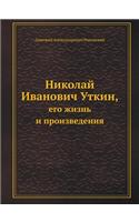 &#1053;&#1080;&#1082;&#1086;&#1083;&#1072;&#1081; &#1048;&#1074;&#1072;&#1085;&#1086;&#1074;&#1080;&#1095; &#1059;&#1090;&#1082;&#1080;&#1085;,: &#1077;&#1075;&#1086; &#1078;&#1080;&#1079;&#1085;&#1100; &#1080; &#1087;&#1088;&#1086;&#1080;&#1079;&#1074;&#1077;&#1076;&#1077;&#1085;&#1080;&#110(Russian)