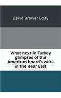 What Next in Turkey Glimpses of the American Board's Work in the Near East