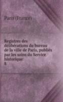 Registres des deliberations du bureau de la ville de Paris, publies par les soins du Service historique