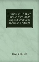 Bismarck: Ein Buch Fur Deutschlands Jugend Und Volk (German Edition)