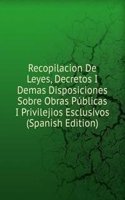 Recopilacion De Leyes, Decretos I Demas Disposiciones Sobre Obras Publicas I Privilejios Esclusivos (Spanish Edition)