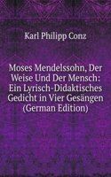 Moses Mendelssohn, Der Weise Und Der Mensch: Ein Lyrisch-Didaktisches Gedicht in Vier Gesangen (German Edition)