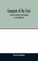 Conquests of the Cross: a record of missionary work throughout the world (Volume II)