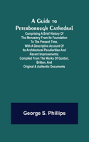 Guide to Peterborough Cathedral; Comprising a brief history of the monastery from its foundation to the present time, with a descriptive account of its architectural peculiarities and recent improvements; compiled from the works of Gunton, Britton,
