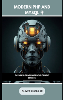 Modern PHP and MySQL: Database-Driven Web Development Secrets(2 Unlock the Power of the Web: A Deep Dive Into PHP and MySQL)