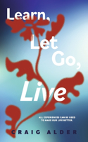 Learn, Let Go, Live: All Experiences Can Be Used to Make Our Life Better.