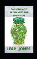 Canning and Preserving For Beginners: Essential Cookbook on How to Can and Preserve Everything in Jars with Homemade Recipes for Pressure Canning