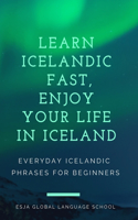 Learn Icelandic Fast, Enjoy Your Life in Iceland: Everyday Icelandic Phrases For Beginners