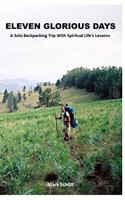 Eleven Glorious Days: A Solo Backpacking Trip With Spiritual Life's Lessons During An Extraordinary Adventure Unlike Anything The Average Person Will Ever Experience