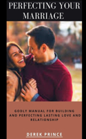 Perfecting Your Marriage: Godly Manual for Building and Perfecting Lasting Love and Relationship