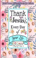 Bible Verse Coloring Book for Adults Thank Jesus Every Day of Your Life : Thank Jesus Every Day of Your Life and Walk by Faith with This Christian Bible Scriptures Coloring Book | Fill Your Soul with Courage, Strength, Faith & Walk with God Through