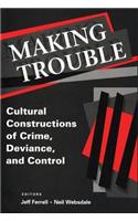 Making Trouble: Cultural Constraints of Crime, Deviance, and Control