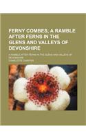 Ferny Combes, a Ramble After Ferns in the Glens and Valleys of Devonshire; A Ramble After Ferns in the Glens and Valleys of Devonshire: (English)