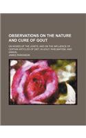 Observations on the Nature and Cure of Gout; On Nodes of the Joints and on the Influence of Certain Articles of Diet, in Gout, Rheumatism, and Gravel: (English)