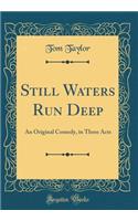Still Waters Run Deep: An Original Comedy, in Three Acts (Classic Reprint)