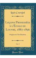 LeÃ§ons ProfessÃ©es Ã? l'Ã?cole Du Louvre, 1887-1896, Vol. 3: Origines de l'Art Moderne (Classic Reprint): Origines de l'Art Moderne (Classic Reprint)