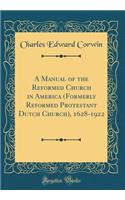 A Manual of the Reformed Church in America (Formerly Reformed Protestant Dutch Church), 1628-1922 (Classic Reprint)