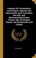 Compass für Auswanderer nach Ungarn, Algerien, den Capcosonien, nach Australien, den Süd- und Mittesamerikanischien Staaten, den Vereinigten Staaten von Nordamerika und Canada