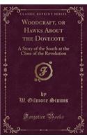Woodcraft, or Hawks about the Dovecote: A Story of the South at the Close of the Revolution (Classic Reprint)