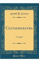 Clytaemnestra: A Tragedy (Classic Reprint)