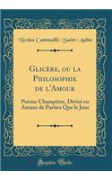 Glicï¿½re, Ou La Philosophie de l'Amour: Poï¿½me Champï¿½tre, Divisï¿½ En Autant de Parties Que Le Jour (Classic Reprint)