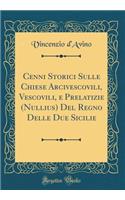 Cenni Storici Sulle Chiese Arcivescovili, Vescovili, e Prelatizie (Nullius) Del Regno Delle Due Sicilie (Classic Reprint)