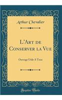 L'Art de Conserver La Vue: Ouvrage Utile a Tous (Classic Reprint)