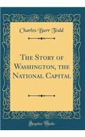 The Story of Washington, the National Capital (Classic Reprint)