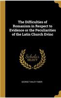 The Difficulties of Romanism in Respect to Evidence or the Peculiarities of the Latin Church Evinc