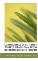 Correspondence on the Present Relations Between Great Britain and the United States of America