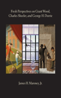 Fresh Perspectives 0n Grant Wood, Charles Sheeler and George H. Durrie