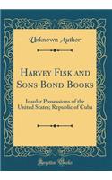 Harvey Fisk and Sons Bond Books: Insular Possessions of the United States; Republic of Cuba (Classic Reprint): Insular Possessions of the United States; Republic of Cuba (Classic Reprint)