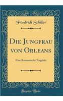 Die Jungfrau von Orleans: Eine Romantische Tragödie (Classic Reprint)