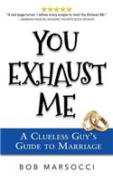 You Exhaust Me: A Clueless Guy's Guide to Marriage