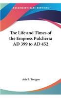 Life and Times of the Empress Pulcheria AD 399 to AD 452