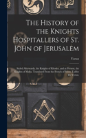 History of the Knights Hospitallers of St. John of Jerusalem; Styled Afterwards, the Knights of Rhodes, and at Present, the Knights of Malta. Translated From the French of Mons. L'abbe De Vertot.