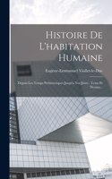 Histoire De L'habitation Humaine: Depuis Les Temps Préhistoriques Jusqu'a Nos Jours: Texte Et Dessins...