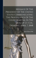 Message Of The President Of The United States Communicating The Proceedings Of The Court Martial In The Trial Of Lt. Col. Fremont, April 7, 1848