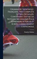 Grammaire espagnole-française, très-complète et très-detaillée, contenant toutes les notions nécessaires pour apprendre à parler et écrire correctement l'espagnole;
