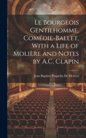 Le Bourgeois Gentilhomme, Comédie-Ballet, With a Life of Molière and Notes by A.C. Clapin