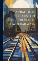 Practical Treatise on Street or Horse-Power Railways