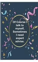 Of Course I talk to myself, Sometimes I need expert advise.