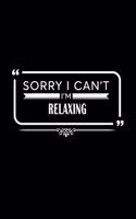 Sorry I Can't I'm Relaxing: A 6 X 9 Inch Matte Softcover Paperback Notebook Journal with 120 Blank Lined Pages