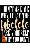 Don't Ask Me Why I Play Ukelele Ask Yourself Why You Don't