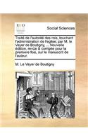 Traite de L'Autorite Des Rois, Touchant L'Administration de L'Eglise; Par M. Le Vayer de Boutigny, ... Nouvelle Edition, Revue & Corrigee Pour La Premiere Fois, Sur Le Manuscrit de L'Auteur.